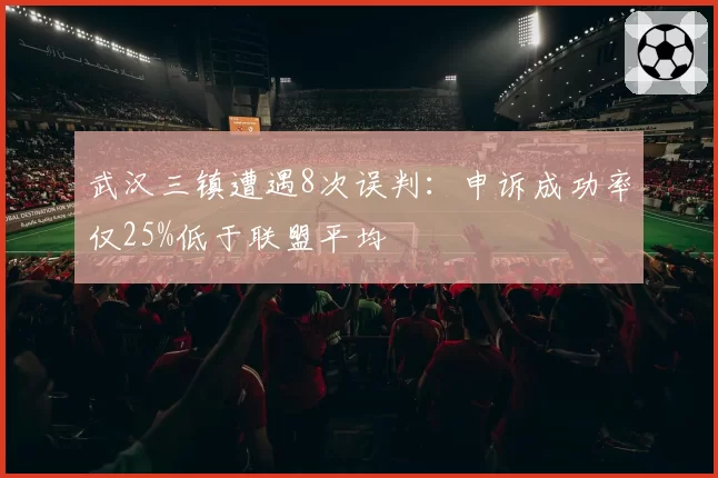武汉三镇遭遇8次误判：申诉成功率仅25%低于联盟平均