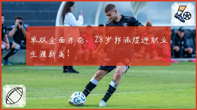 单双全面开花，28岁郭涵煜迎职业生涯新高！