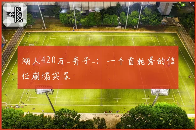 湖人420万_弃子_：一个首轮秀的信任崩塌实录