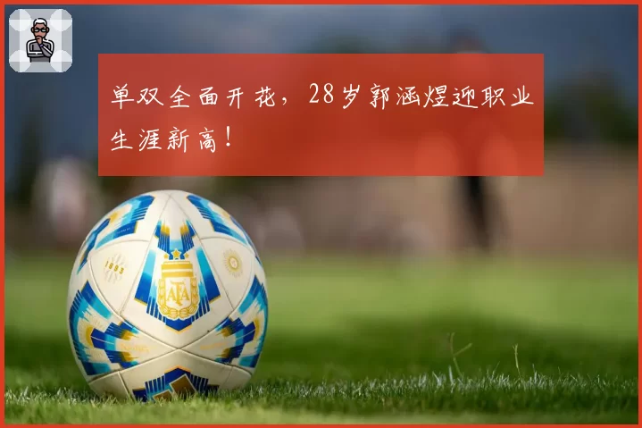 单双全面开花，28岁郭涵煜迎职业生涯新高！
