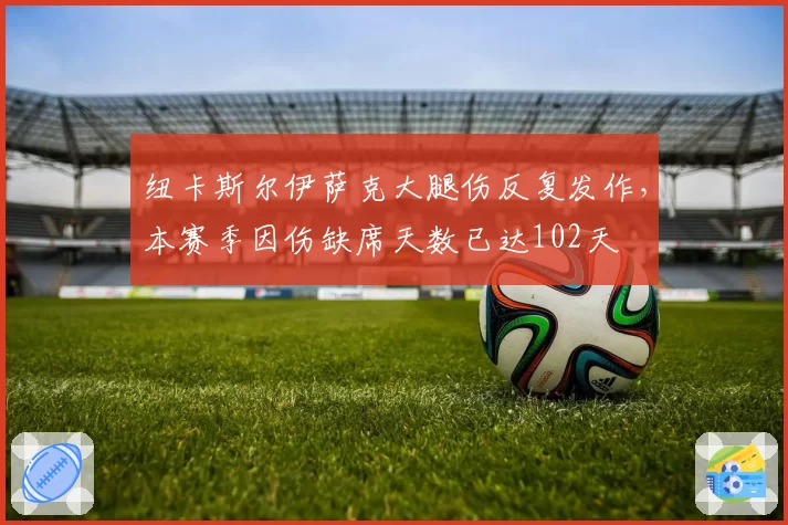 纽卡斯尔伊萨克大腿伤反复发作,本赛季因伤缺席天数已达102天