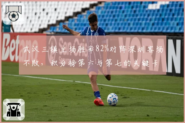 武汉三镇主场胜率82%对阵深圳客场不败，积分榜第六与第七的关键卡位战谁主沉浮？
