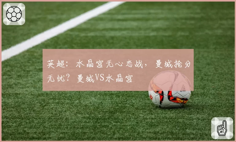 英超：水晶宫无心恋战，曼城抢分无忧？曼城VS水晶宫