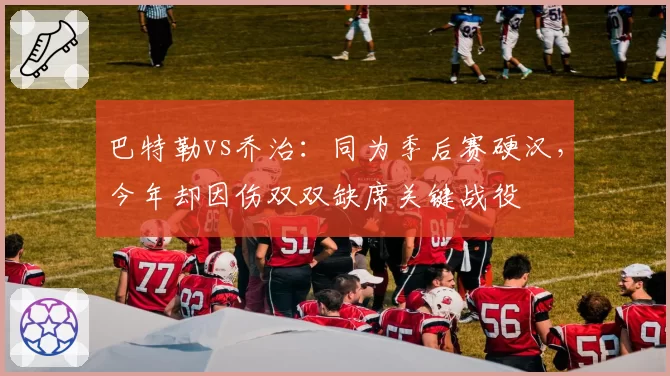 巴特勒vs乔治：同为季后赛硬汉，今年却因伤双双缺席关键战役