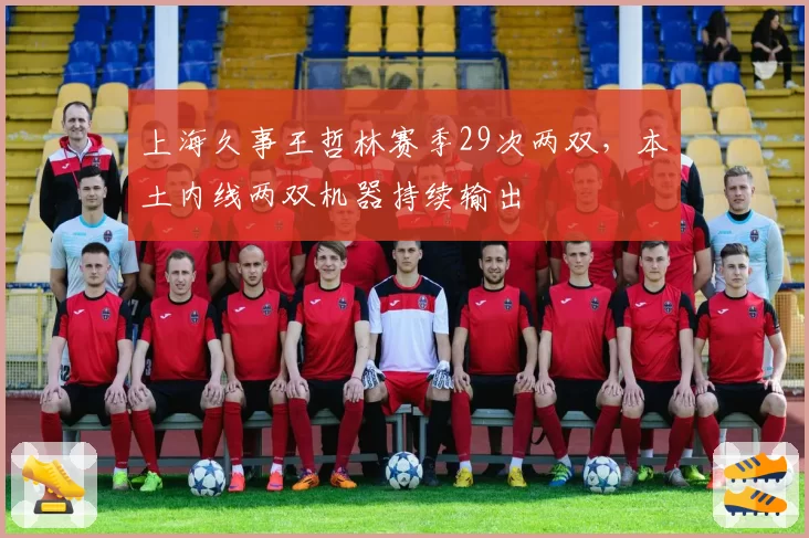 上海久事王哲林赛季29次两双，本土内线两双机器持续输出