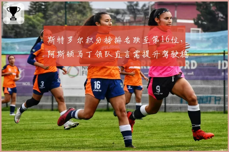 斯特罗尔积分榜排名跌至第16位，阿斯顿马丁领队直言需提升驾驶稳定性