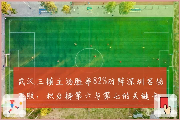 武汉三镇主场胜率82%对阵深圳客场不败，积分榜第六与第七的关键卡位战谁主沉浮？