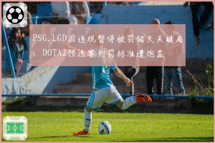 PSG.LGD因违规暂停被罚错失关键局，DOTA2预选赛判罚标准遭炮轰