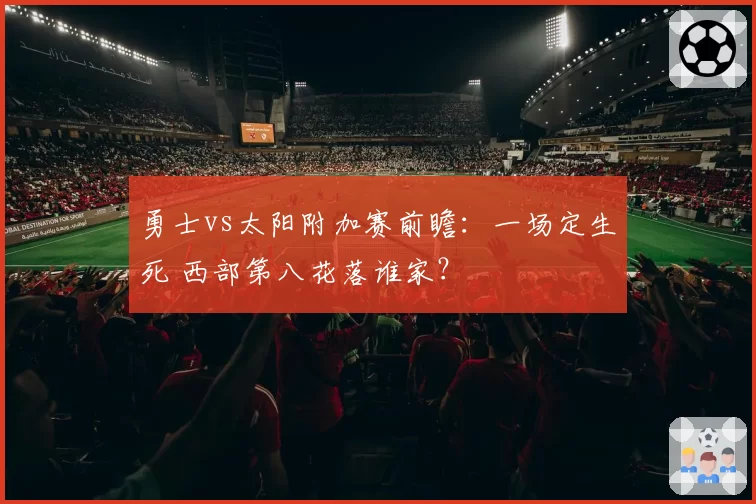 勇士vs太阳附加赛前瞻：一场定生死 西部第八花落谁家？