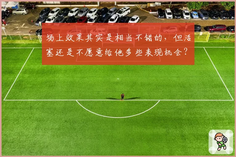 场上效果其实是相当不错的，但活塞还是不愿意给他多些表现机会？
