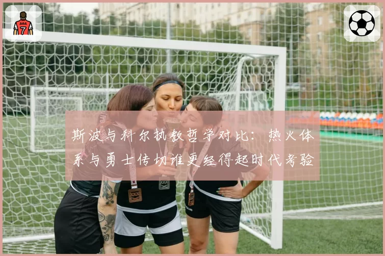 斯波与科尔执教哲学对比：热火体系与勇士传切谁更经得起时代考验？