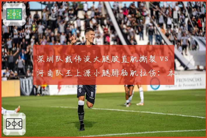 深圳队戴伟浚大腿股直肌撕裂 vs 河南队王上源小腿腓肠肌拉伤：本土中场伤病潮影响评估