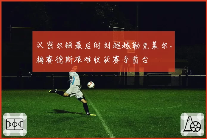 汉密尔顿最后时刻超越勒克莱尔，梅赛德斯艰难收获赛季首台