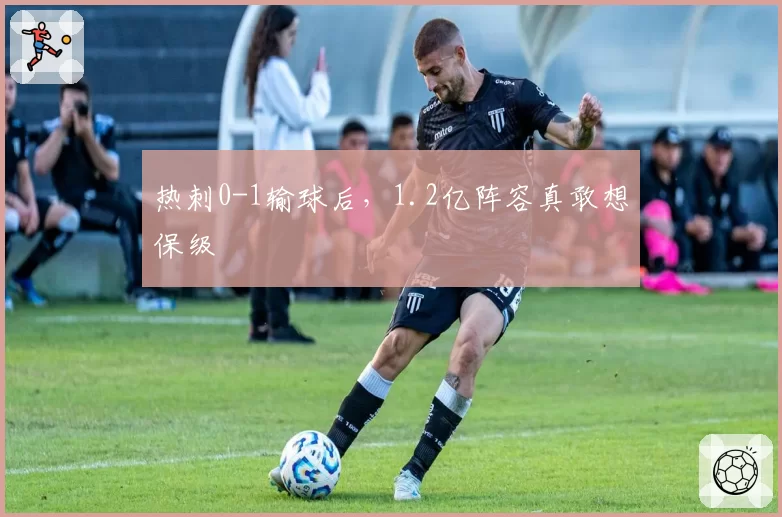 热刺0-1输球后，1.2亿阵容真敢想保级