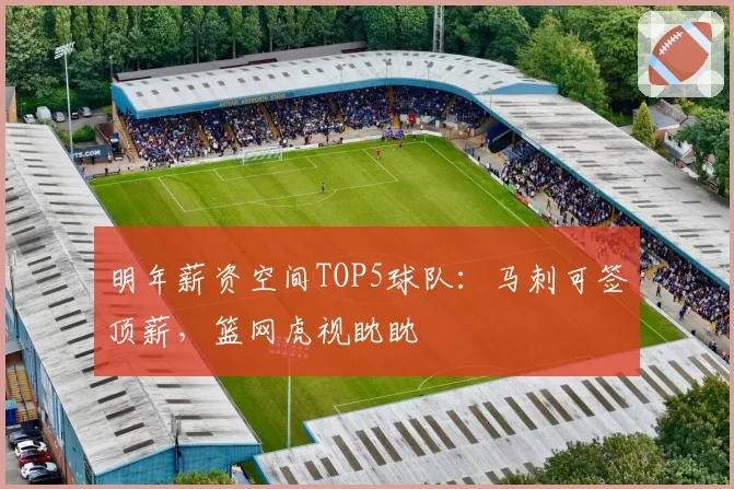 明年薪资空间TOP5球队：马刺可签顶薪，篮网虎视眈眈